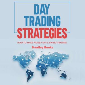 Day Trading Strategies: How to Make Money Day & Swing Trading, Bradley Banks