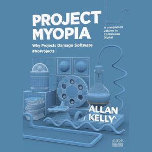 Project Myopia: Why Projects Damage Software #NoProjects, Allan Kelly