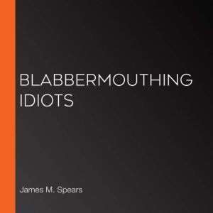 Blabbermouthing Idiots, James M. Spears