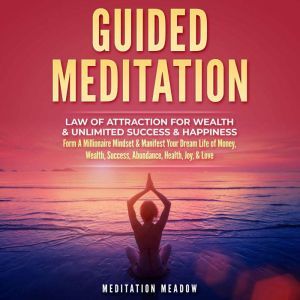 Guided Meditation - Law of Attraction for Wealth & Unlimited Success & Happiness: Form A Millionaire Mindset & Manifest Your Dream Life of Money, Wealth, Success, Abundance, Health, Joy, & Love, Meditation Meadow