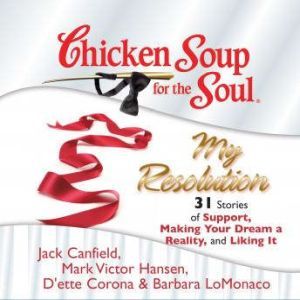 Chicken Soup for the Soul: My Resolution - 31 Stories of Support, Making Your Dream a Reality, and Liking It, Jack Canfield