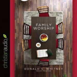 Family Worship: In the Bible, in History & in Your Home, Donald S. Whitney