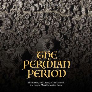 The Permian Period: The History and Legacy of the Era with the Largest Mass Extinction Event, Charles River Editors