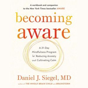 Becoming Aware: A 21-Day Mindfulness Program for Reducing Anxiety and Cultivating Calm, Dr. Daniel Siegel, M.D.