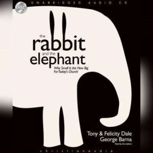 The Rabbit and the Elephant: Why small is the new Big for Today's church, Tony Dale