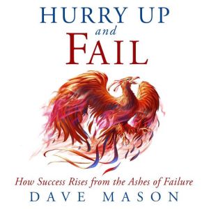 Hurry Up and Fail: How Success Rises from the Ashes of Failure, Dave Mason