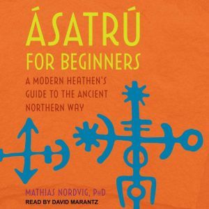 Asatru for Beginners: A Modern Heathen's Guide to the Ancient Northern Way, Dr. Mathias Nordvig