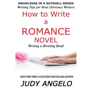 How to Write a Romance Novel: WRITING A RIVETING READ, Judy Angelo