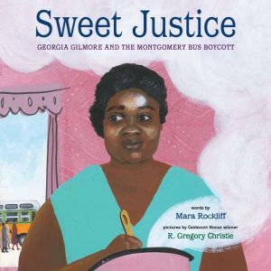 Sweet Justice: Georgia Gilmore and the Montgomery Bus Boycott, Mara Rockliff
