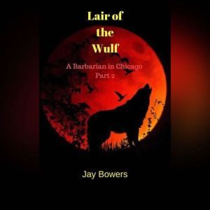 Lair of the Wulf: A Barbarian in Chicago Part 2, Jay Bowers