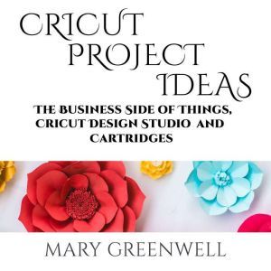 Cricut Project Ideas: The Business Side of Things, Cricut Design Studio and Cartridges, Mary Greenwell