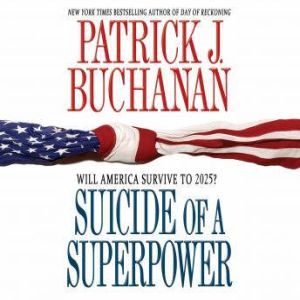 Suicide of a Superpower: Will America Survive to 2025?, Patrick J. Buchanan