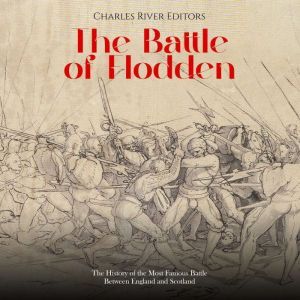 The Battle of Flodden: The History of the Most Famous Battle Between England and Scotland, Charles River Editors