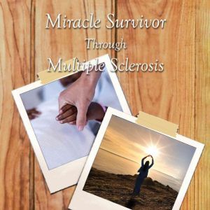 Miracle Survivor Through Multiple Sclerosis, Gina R. Weathersby