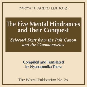 The Five Mental Hindrances and Their Conquest: Selected Texts from the Pali Canon and the Commentaries, Nyanaponika Thera