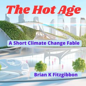 The Hot Age: A Short Climate Change Fable, Brian K Fitzgibbon