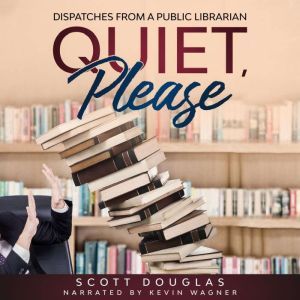 Quiet, Please: Dispatches from a Public Librarian (10th Anniversary Edition), Scott Douglas