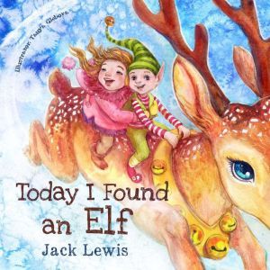 Today I Found an Elf: A magical childrens Christmas story about friendship and the power of imagination, Jack Lewis