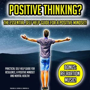 Positive Thinking? The Essential Self Help Guide For A Positive Mindset!: Practical Self Help Guide For Resilience, A Positive Mindset And Mental Health! BONUS: Relaxation Music!, K.K.