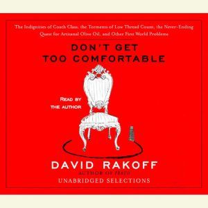 Don't Get Too Comfortable: The Indignities of Coach Class, The Torments of Low Thread Count, The Never- Ending Quest for Artisanal Olive Oil, and Other First World Problems, David Rakoff