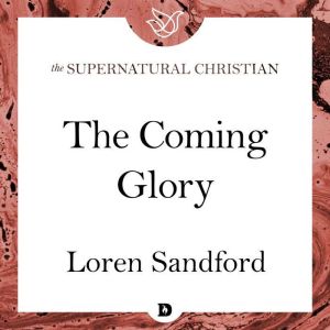 The Coming Glory: A Feature Teaching From Visions of the Coming Days, Loren Sandford