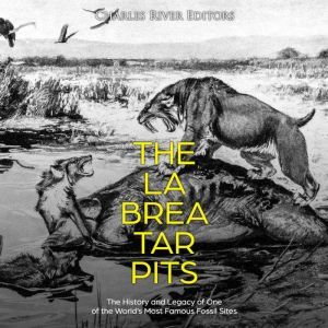 La Brea Tar Pits, The: The History and Legacy of One of the Worlds Most Famous Fossil Sites, Charles River Editors