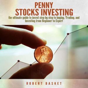 Penny Stocks Investing: The Ultimate Guide To Invest Step By Step To Buying, Trading, and Investing from Beginner to Expert, Robert Basket