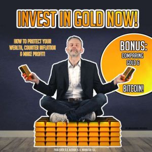 INVEST IN GOLD NOW!: How To Protect Your Wealth, Counter Inflation & Make Profit! BONUS: Comparing Bitcoin & Gold!, K.K.