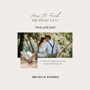 How To Find The Right Guy?: TRUE LOVE EXIST, BRENDA M. ROMERO