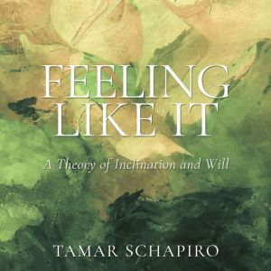 Feeling Like It: A Theory of Inclination and Will, Tamar Schapiro