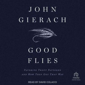 Good Flies: Favorite Trout Patterns and How They Got That Way, John Gierach