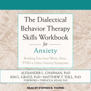 The Dialectical Behavior Therapy Skills Workbook for Anxiety: Breaking Free from Worry, Panic, PTSD & Other Anxiety Symptoms, PhD Chapman