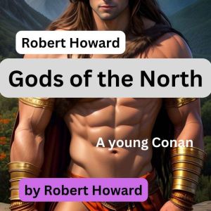 Robert Howard: Gods of the North: A young Conan is seduced by the daughter of an Ice Giant?  But what when her daddy shows up?, Robert Howard