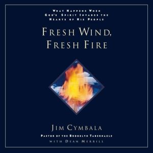 Fresh Wind, Fresh Fire: What Happens When God's Spirit Invades the Heart of His People, Jim Cymbala