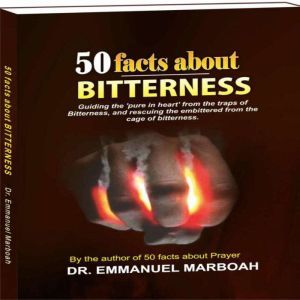 50 Facts About Bitterness: Guiding the pure in heart from the traps of bitterness, and rescuing the embittered from the cage of bitterness., Dr Emmanuel Marboah