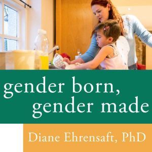 Gender Born, Gender Made: Raising Healthy Gender-Nonconforming Children, PhD Ehrensaft