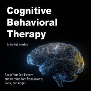 Cognitive Behavioral Therapy: Boost Your Self-Esteem and Become Free from Anxiety, Panic, and Anger, Zimbab Winston