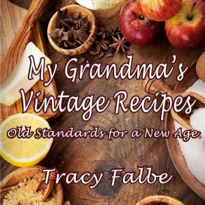 My Grandma's Vintage Recipes: Old Standards for a New Age, Tracy Falbe