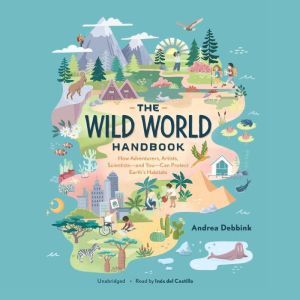The Wild World Handbook: How Adventurers, Artists, Scientists—and You—Can Protect Earth’s Habitats, Andrea Debbink
