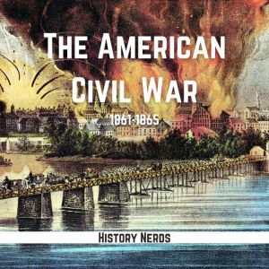 The Fiery Maelstrom of Freedom: The American Civil War, 1861-1865, History Nerds