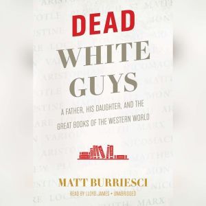 Dead White Guys: A Father, His Daughter, and the Great Books of the Western World, Matt Burriesci