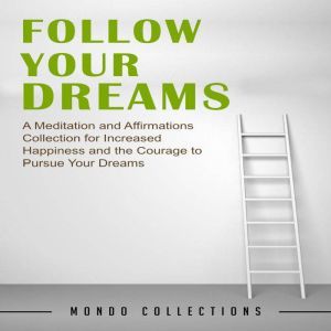 Follow Your Dreams: A Meditation and Affirmations Collection for Increased Happiness and the Courage to Pursue Your Dreams, Mondo Collections