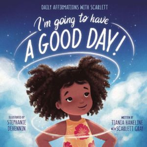 Im Going to Have a Good Day!: Daily Affirmations with Scarlett, Tiania Haneline