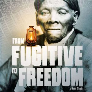From Fugitive to Freedom: The Story of the Underground Railroad, Steven Otfinoski