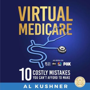 Virtual Medicare: 10 Costly Mistakes You Can't Afford to Make, Al Kushner