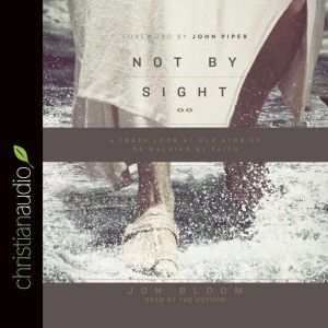 Not By Sight: A Fresh Look at Old Stories of Walking by Faith, Jon Bloom