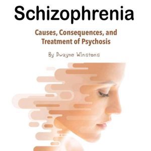 Schizophrenia: Causes, Consequences, and Treatment of Psychosis, Dwayne Winstons