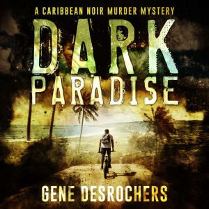 Dark Paradise: A Caribbean Noir Murder Mystery, Gene Desrochers