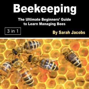 Beekeeping: The Ultimate Beginners� Guide to Learn Managing Bees, Sarah Jacobs