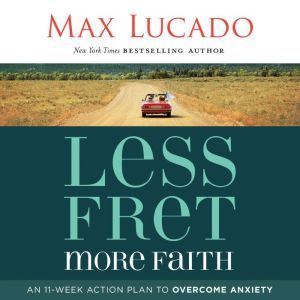 Less Fret, More Faith: An 11-Week Action Plan to Overcome Anxiety, Max Lucado